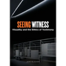 Seeing Witness: Visuality and the Ethics of Testimony