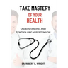 Take Mastery of Your Health: Understanding And Controlling Hypertension