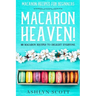 Macarons Recipe For Beginners: MACARON HEAVEN! 60 Macaron Recipes To Delight Everyone