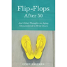 Flip-Flops After Fifty: And Other Thoughts on Aging I Remembered to Write Down