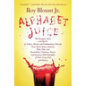 Alphabet Juice: The Energies, Gists, and Spirits of Letters, Words, and Combinations Thereof; Their Roots, Bones, Innards, Piths, Pips