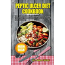 Peptic Ulcer Diet Cookbook: The Essential Diet Recipes to Prevent, Cure and Recover from Peptic Ulcer and Stay Healthy