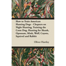 How to Train American Hunting Dogs - Chapters on Night Hunting, Training the Coon Dog, Hunting for Skunk, Opossum, Mink, Wolf, Coyote, Squirrel and Ra