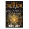 The 5 Tibetan Rites For Beginners: Learn The Secret To Anti-Aging By Practicing The 5 Tibetan Rites