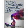 My Visits to the Galactic Council of Heaven: Book 1