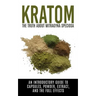Kratom: The Truth About Mitragyna Speciosa: An Introductory Guide to Capsules, Powder, Extract, And The Full Effects