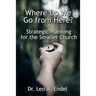 Where Do We Go from Here?: Strategic Planning for the Smaller Church
