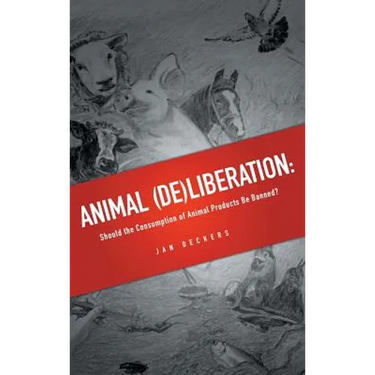 Animal (De)liberation: Should the Consumption of Animal Products Be Banned?