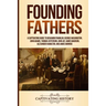 Founding Fathers: A Captivating Guide to Benjamin Franklin, George Washington, John Adams, Thomas Jefferson, John Jay, James Madison, Alexander Hamilt