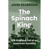 The Spinach King: The Rise and Fall of an American Dynasty