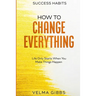Success Habits: How To Change Everything - Life Only Starts When You Make Things Happen
