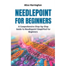 Needlepoint for Beginners: A Comprehensive Step-by-Step Guide to Needlepoint Simplified for Beginners