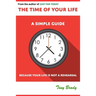 The Time of Your Life: A Simple Guide - Because Your Life is not a Rehearsal