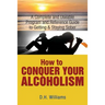 How to Conquer Your Alcoholism: A Complete and Useable Program and Reference Guide to Getting & Staying Sober