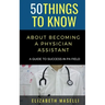 50 Things to Know About Becoming a Physician Assistant: A Guide to Success in PA Field