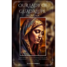 Our Lady of Guadalupe Novena: Her Inspiring Story, Messages To St. Juan Diego, Legacy, Miracles And 9 Day Powerful Novena Prayers