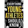 Everything Young Athletes Should Know: 101+ Essential Skills, Strategies, & Pro Tips for Thriving in Sports