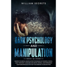 Dark Psychology And Manipulation: Master The Mental Manipulation Techniques Of Powerful People, Hack Their Body Language And Mental Models, And Reprog