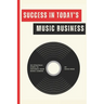 Success in Today's Music Business: 101 Strategic Steps to Advance Your Music Career