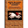 White Slavery In Colonial America: And Other Documented Facts Supressed from the Public Know!