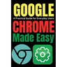 Google Chrome Made Easy: A Practical Guide for Everyday Users
