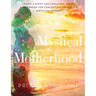 Mystical Motherhood: Create a Happy and Conscious Family: A Guidebook for Conception, Pregnancy, Birth and Beyond