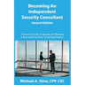 Becoming an Independent Security Consultant - Second Edition: A Practical Guide to Starting and Running a Successful Security Consulting Practice
