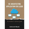Re-Architecting Application for Cloud: An Architect's reference guide