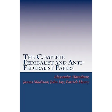 The Complete Federalist and Anti-Federalist Papers