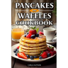 Pancakes And Waffles Cookbook: Delicious Homemade Pancake And Waffle Recipes For Breakfast, Lunch, Or Snacks