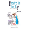 Breathe In the Joy: My Soul's Earth Journey