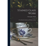 Stained Glass Work: A Text-Book for Students and Workers in Glass