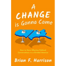 A Change Is Gonna Come: How to Have Effective Political Conversations in a Divided America
