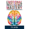 Emotional Intelligence Mastery: A Practical Guide To Improving Your EQ
