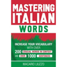 Mastering Italian Words: Increase Your Vocabulary with Over 200 Crucial Words in Context and Over 1000 Sentences