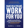 Make Healthcare Work for You: How CEOs Can Transform Employee Benefits and Reduce Medical Spending With Aspirational Healthcare
