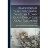 Black Knight Table Porcelains Venetian Blown Glass, Dutch Cut Glass Tableware