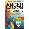 Complete Guide to Anger Management for Parents: Practical Tools to Improve Family Dynamics, Transform Chaos to Calm, Break Generational Cycles of Ange