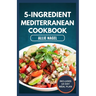 5-Ingredient Mediterranean Cookbook: Easy, Delicious, Budget-Friendly Diet Recipes and Meal Prep for Healthy Living