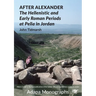 After Alexander: The Hellenistic and Early Roman Periods at Pella in Jordan