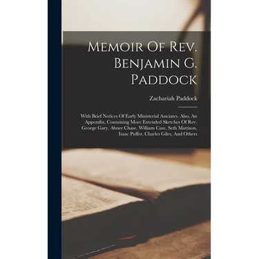 Memoir Of Rev. Benjamin G. Paddock: With Brief Notices Of Early Ministerial Assciates. Also, An Appendix, Containing More Extended Sketches Of Rev. Ge