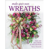 Make Your Own Wreaths: For Any Occasion in Any Season