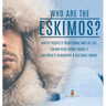 Who are the Eskimos? Arctic People's Traditional Way of Life Eskimo Kids Books Grade 3 Children's Geography & Cultures Books