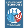 Public Speaking Techniques: How To Win Over Any Audience: Public Speaking Techniques To Wow Audience