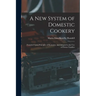 A New System of Domestic Cookery: Founded Upon Principles of Economy, and Adapted to the Use of Private Families