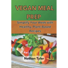 Vegan Meal Prep: Simplify Your Week with Healthy, Plant-Based Recipes