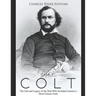 Samuel Colt: The Life and Legacy of the Man Who Invented America's Most Famous Guns