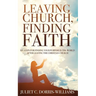 Leaving Church, Finding Faith: Six Steps for Finding Your Purpose in the World After Leaving the Christian Church