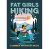 Fat Girls Hiking: An Inclusive Guide to Getting Outdoors at Any Size or Ability
