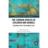 The Common Worlds of Children and Animals: Relational Ethics for Entangled Lives